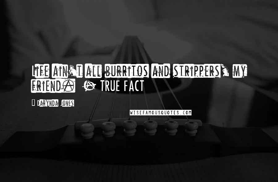 Darynda Jones quotes: Life ain't all burritos and strippers, my friend. - TRUE FACT