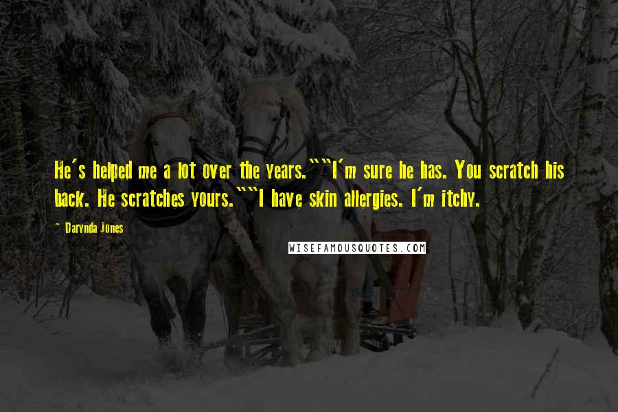 Darynda Jones quotes: He's helped me a lot over the years.""I'm sure he has. You scratch his back. He scratches yours.""I have skin allergies. I'm itchy. Darynda Jones quotes: He's helped me a lot over the years.""I'm sure he has. You scratch his back. He scratches yours.""I have skin allergies. I'm itchy.