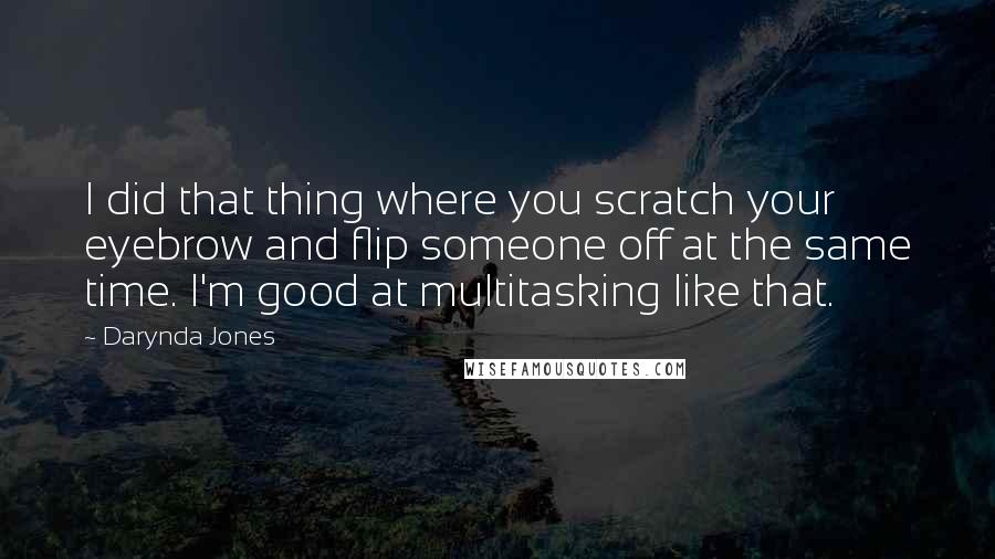 Darynda Jones quotes: I did that thing where you scratch your eyebrow and flip someone off at the same time. I'm good at multitasking like that.