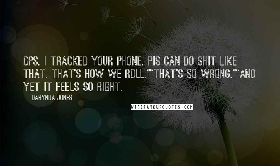 Darynda Jones quotes: GPS. I tracked your phone. PIs can do shit like that. That's how we roll.""That's so wrong.""And yet it feels so right.