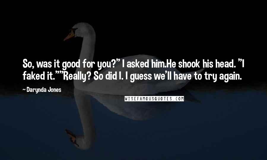 Darynda Jones quotes: So, was it good for you?" I asked him.He shook his head. "I faked it.""Really? So did I. I guess we'll have to try again.