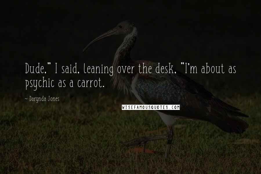 Darynda Jones quotes: Dude," I said, leaning over the desk, "I'm about as psychic as a carrot.