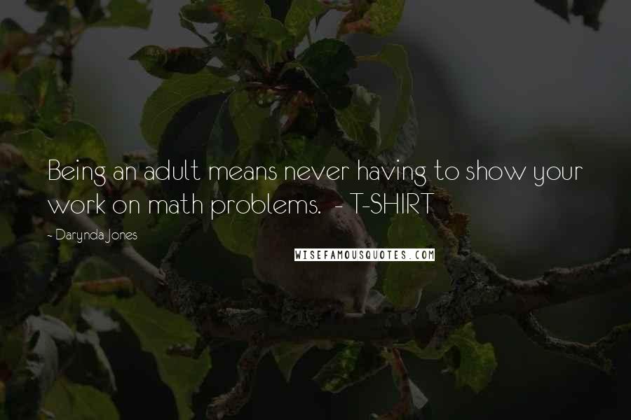 Darynda Jones quotes: Being an adult means never having to show your work on math problems. - T-SHIRT
