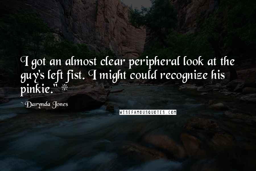 Darynda Jones quotes: I got an almost clear peripheral look at the guy's left fist. I might could recognize his pinkie." * Darynda Jones quotes: I got an almost clear peripheral look at the guy's left fist. I might could recognize his pinkie." *