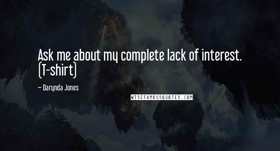 Darynda Jones quotes: Ask me about my complete lack of interest. (T-shirt)