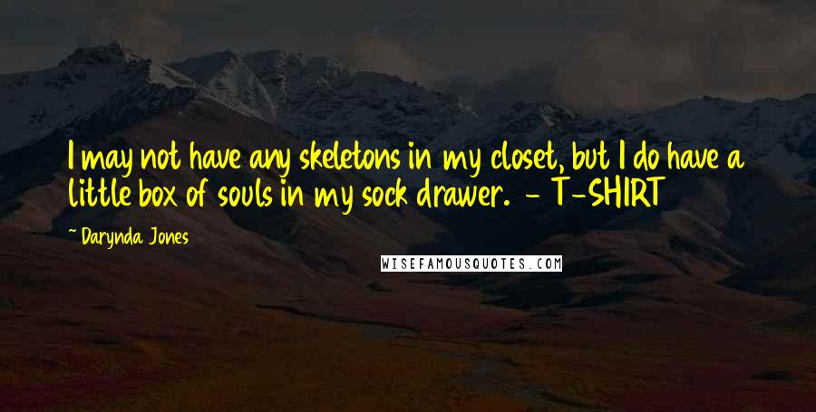 Darynda Jones quotes: I may not have any skeletons in my closet, but I do have a little box of souls in my sock drawer. - T-SHIRT Darynda Jones quotes: I may not have any skeletons in my closet, but I do have a little box of souls in my sock drawer. - T-SHIRT