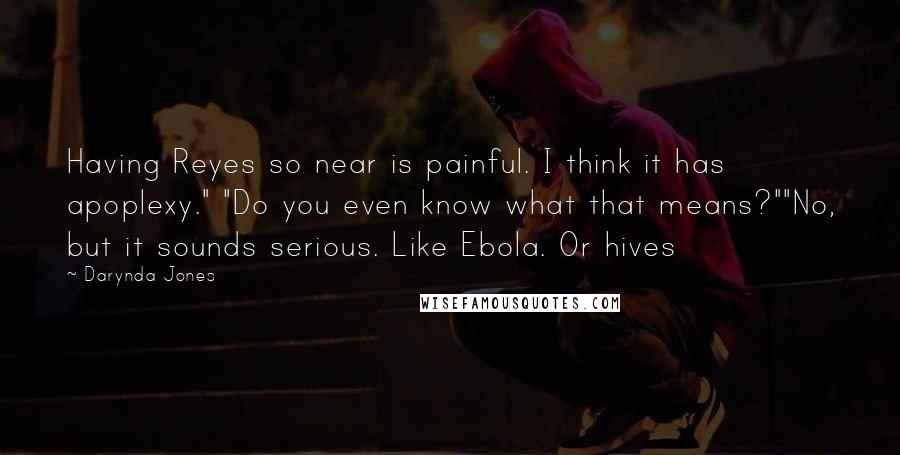 Darynda Jones quotes: Having Reyes so near is painful. I think it has apoplexy." "Do you even know what that means?""No, but it sounds serious. Like Ebola. Or hives