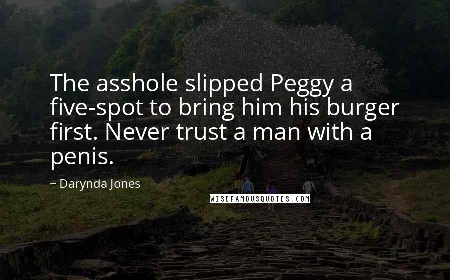 Darynda Jones quotes: The asshole slipped Peggy a five-spot to bring him his burger first. Never trust a man with a penis.