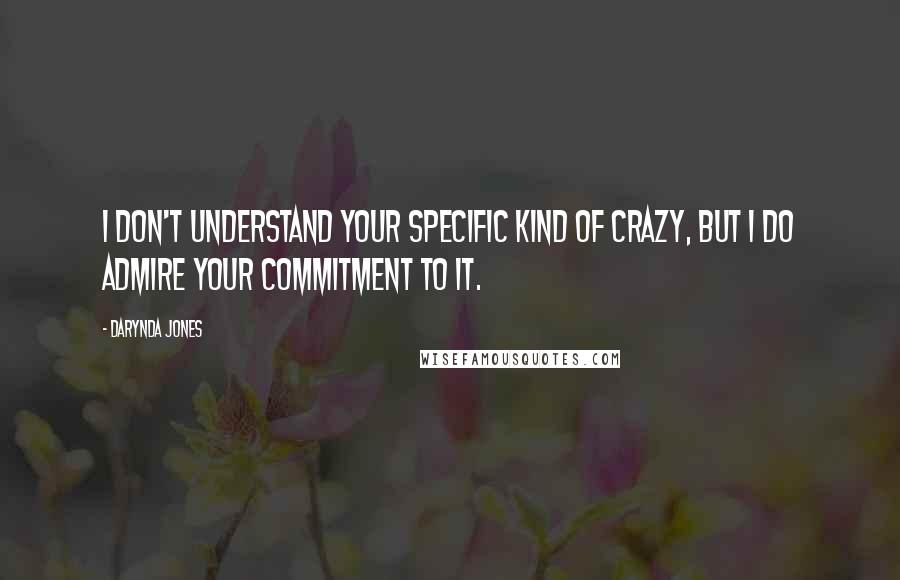 Darynda Jones quotes: I don't understand your specific kind of crazy, but I do admire your commitment to it.