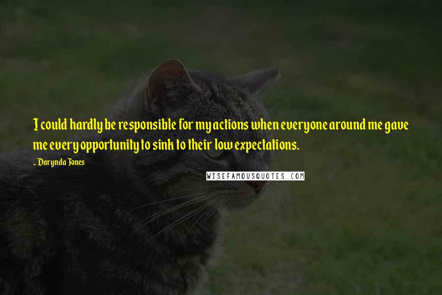 Darynda Jones quotes: I could hardly be responsible for my actions when everyone around me gave me every opportunity to sink to their low expectations. Darynda Jones quotes: I could hardly be responsible for my actions when everyone around me gave me every opportunity to sink to their low expectations.
