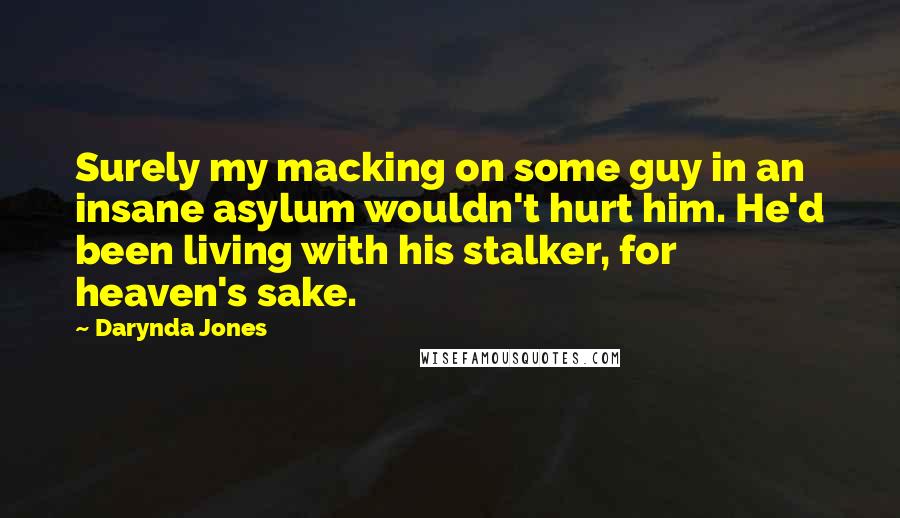 Darynda Jones quotes: Surely my macking on some guy in an insane asylum wouldn't hurt him. He'd been living with his stalker, for heaven's sake.