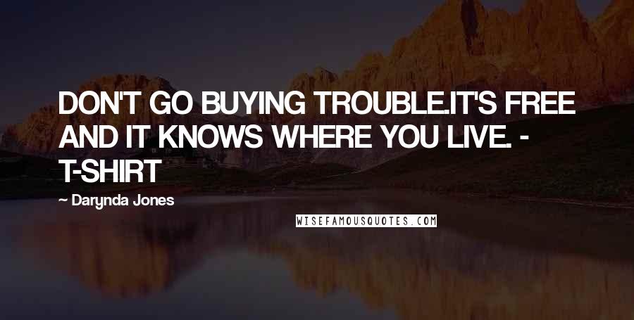 Darynda Jones quotes: DON'T GO BUYING TROUBLE.IT'S FREE AND IT KNOWS WHERE YOU LIVE. - T-SHIRT