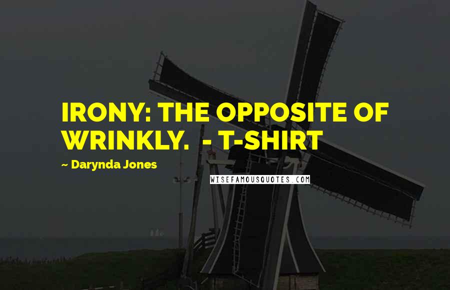 Darynda Jones quotes: IRONY: THE OPPOSITE OF WRINKLY. - T-SHIRT