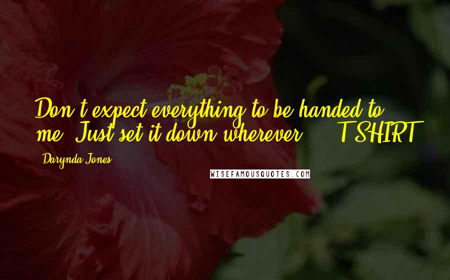 Darynda Jones quotes: Don't expect everything to be handed to me. Just set it down wherever. - T-SHIRT