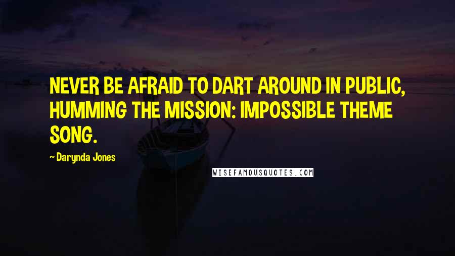 Darynda Jones quotes: NEVER BE AFRAID TO DART AROUND IN PUBLIC, HUMMING THE MISSION: IMPOSSIBLE THEME SONG.