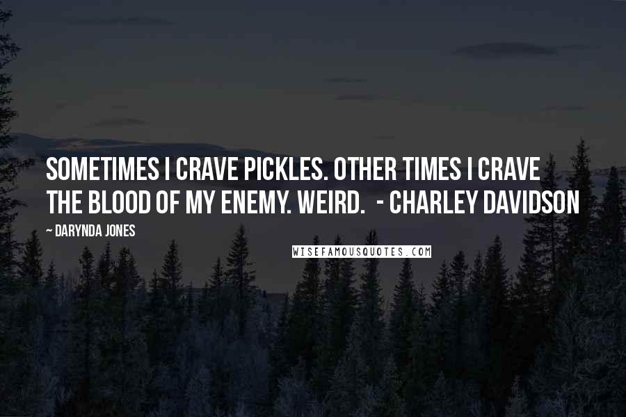 Darynda Jones quotes: Sometimes I crave pickles. Other times I crave the blood of my enemy. Weird. - CHARLEY DAVIDSON