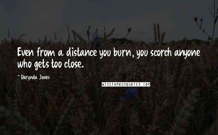 Darynda Jones quotes: Even from a distance you burn, you scorch anyone who gets too close.