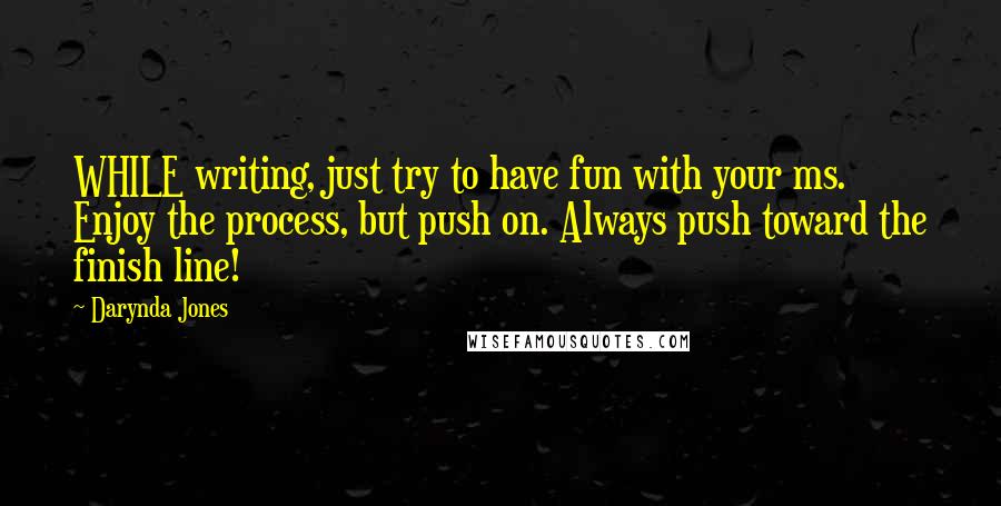 Darynda Jones quotes: WHILE writing, just try to have fun with your ms. Enjoy the process, but push on. Always push toward the finish line!