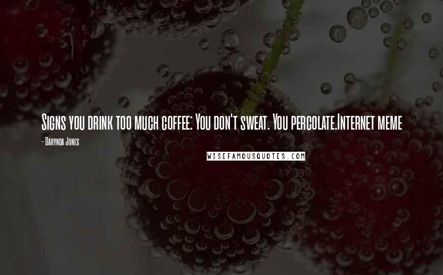 Darynda Jones quotes: Signs you drink too much coffee: You don't sweat. You percolate.Internet meme