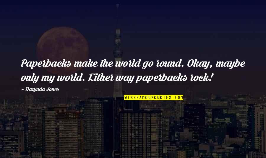 Darynda Jones Quotes By Darynda Jones: Paperbacks make the world go round. Okay, maybe Darynda Jones Quotes By Darynda Jones: Paperbacks make the world go round. Okay, maybe