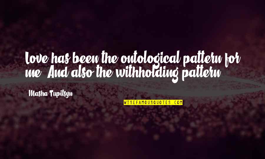 Darynda Klein Quotes By Masha Tupitsyn: Love has been the ontological pattern for me.
