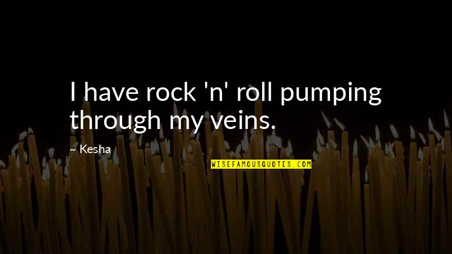 Daryoosh Shenassa Quotes By Kesha: I have rock 'n' roll pumping through my