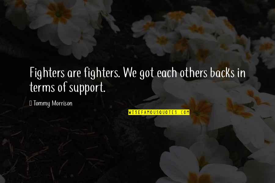 Darzees Quotes By Tommy Morrison: Fighters are fighters. We got each others backs Darzees Quotes By Tommy Morrison: Fighters are fighters. We got each others backs