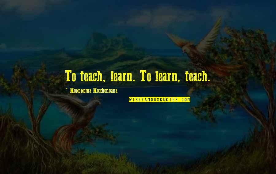 Das Letzte Einhorn Quotes By Mokokoma Mokhonoana: To teach, learn. To learn, teach.