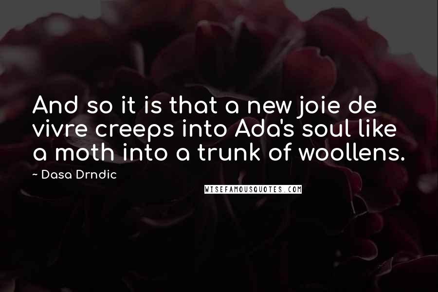 Dasa Drndic quotes: And so it is that a new joie de vivre creeps into Ada's soul like a moth into a trunk of woollens.