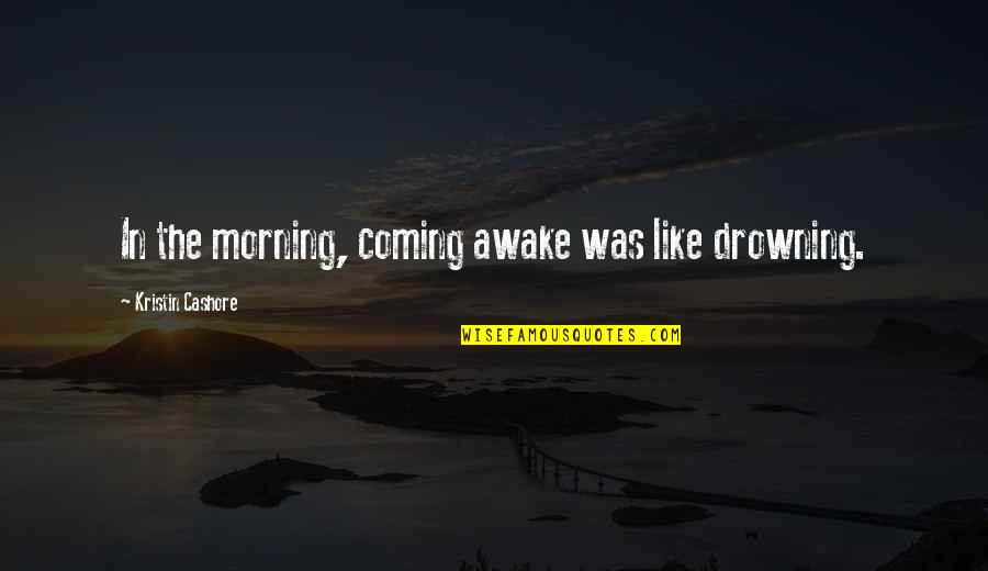 Dasai Quotes By Kristin Cashore: In the morning, coming awake was like drowning.