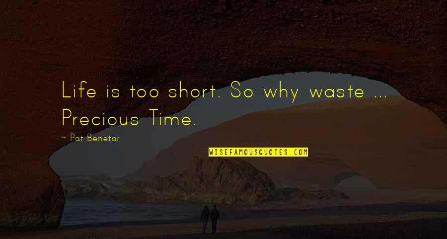 Dasan Quotes By Pat Benetar: Life is too short. So why waste ...