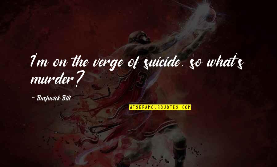 Dasara Quotes By Bushwick Bill: I'm on the verge of suicide, so what's Dasara Quotes By Bushwick Bill: I'm on the verge of suicide, so what's
