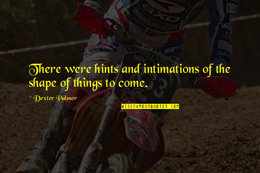 Dasara Quotes By Dexter Palmer: There were hints and intimations of the shape Dasara Quotes By Dexter Palmer: There were hints and intimations of the shape