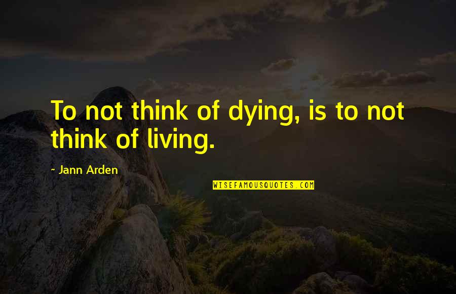 Dasarath Chand Quotes By Jann Arden: To not think of dying, is to not Dasarath Chand Quotes By Jann Arden: To not think of dying, is to not