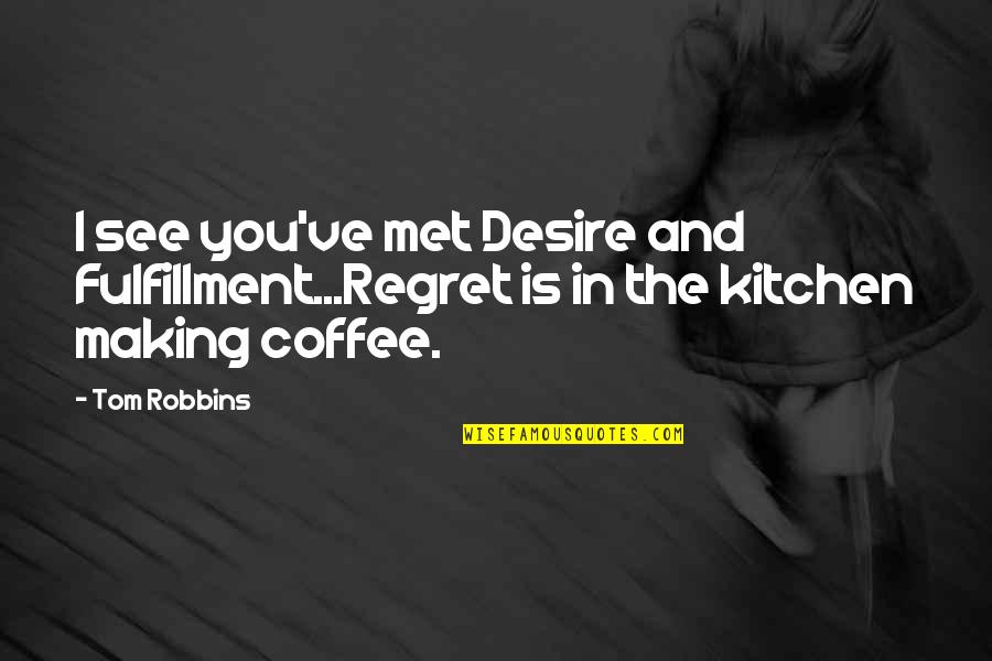 Dasarathi Quotes By Tom Robbins: I see you've met Desire and Fulfillment...Regret is
