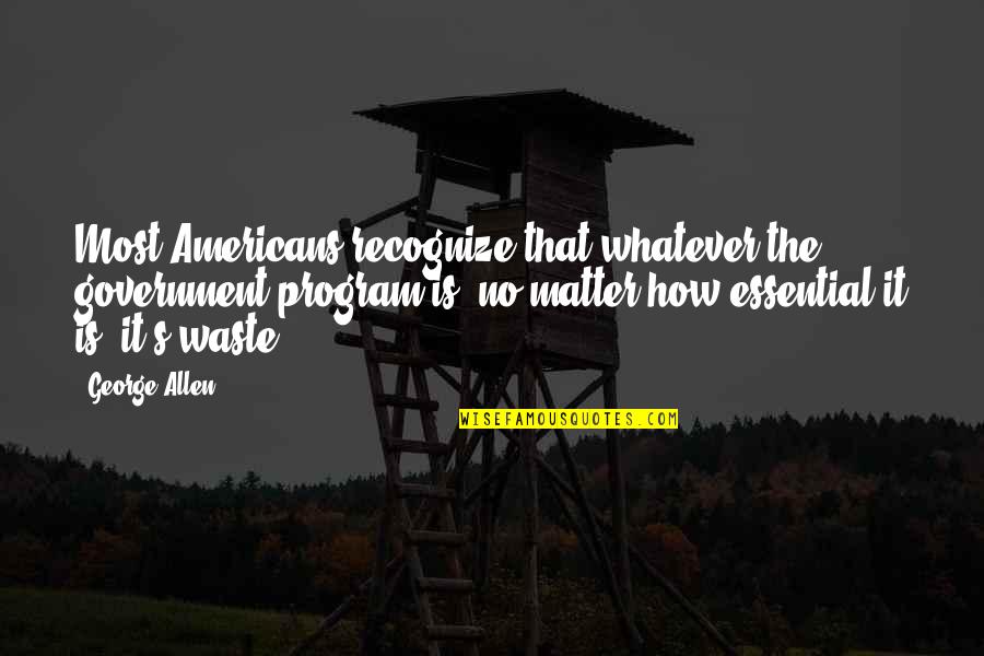 Dasari Prabhu Quotes By George Allen: Most Americans recognize that whatever the government program Dasari Prabhu Quotes By George Allen: Most Americans recognize that whatever the government program