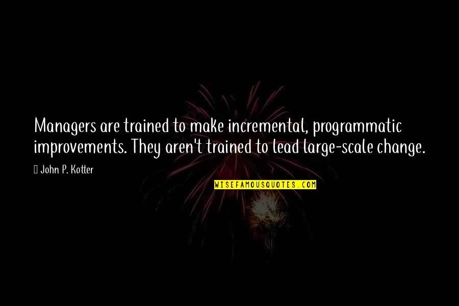 Dasarnya Kepala Quotes By John P. Kotter: Managers are trained to make incremental, programmatic improvements.