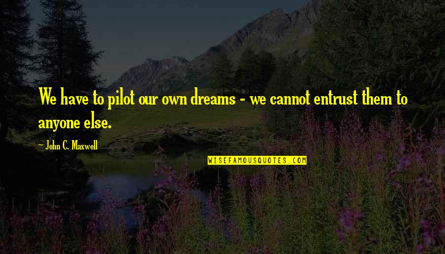 Dasaro Fairfield Quotes By John C. Maxwell: We have to pilot our own dreams - Dasaro Fairfield Quotes By John C. Maxwell: We have to pilot our own dreams -