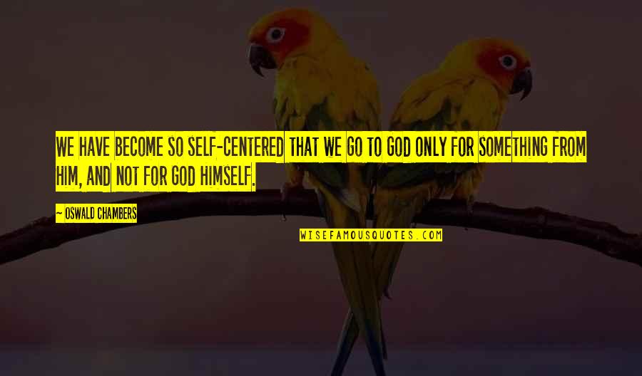 Dasavena Gourmet Quotes By Oswald Chambers: We have become so self-centered that we go