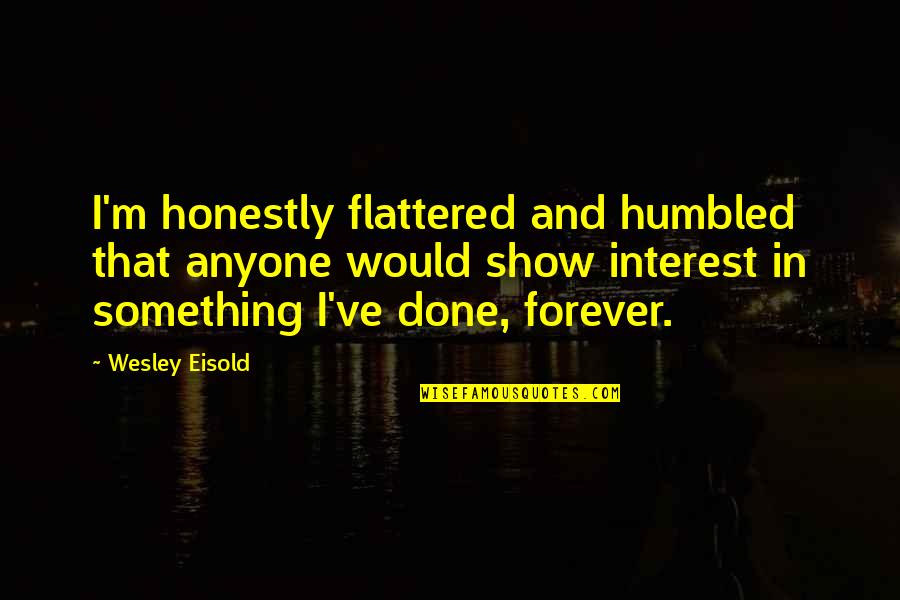 Dascalescu Anca Quotes By Wesley Eisold: I'm honestly flattered and humbled that anyone would