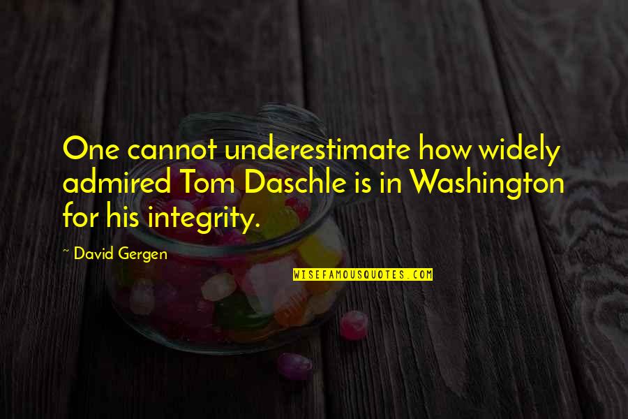 Daschle Quotes By David Gergen: One cannot underestimate how widely admired Tom Daschle