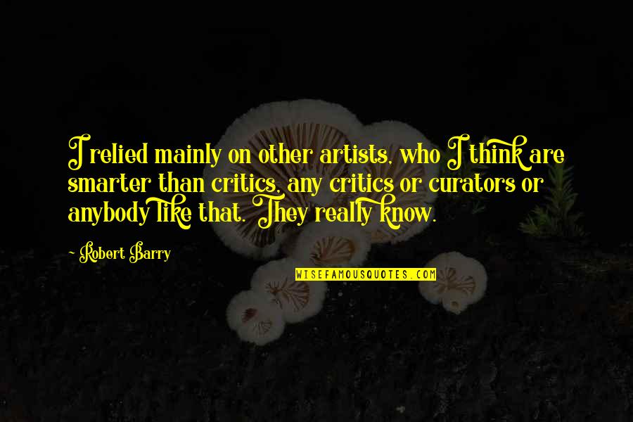 Daschle South Quotes By Robert Barry: I relied mainly on other artists, who I Daschle South Quotes By Robert Barry: I relied mainly on other artists, who I