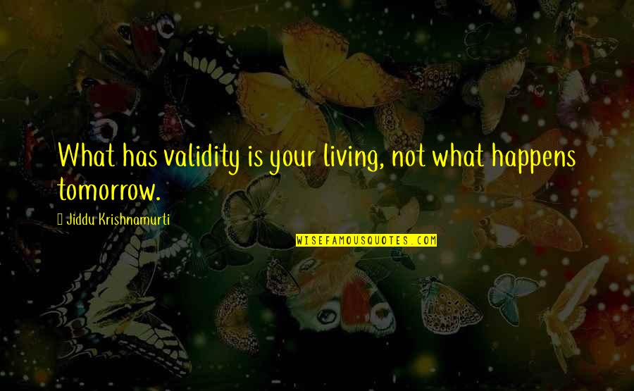 Daschles Predecessor Quotes By Jiddu Krishnamurti: What has validity is your living, not what Daschles Predecessor Quotes By Jiddu Krishnamurti: What has validity is your living, not what