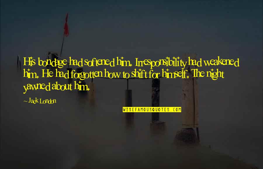Daschool Quotes By Jack London: His bondage had softened him. Irresponsibility had weakened Daschool Quotes By Jack London: His bondage had softened him. Irresponsibility had weakened