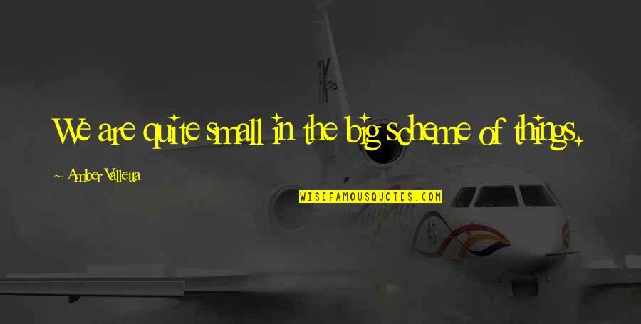 Dasein Fragrance Quotes By Amber Valletta: We are quite small in the big scheme Dasein Fragrance Quotes By Amber Valletta: We are quite small in the big scheme