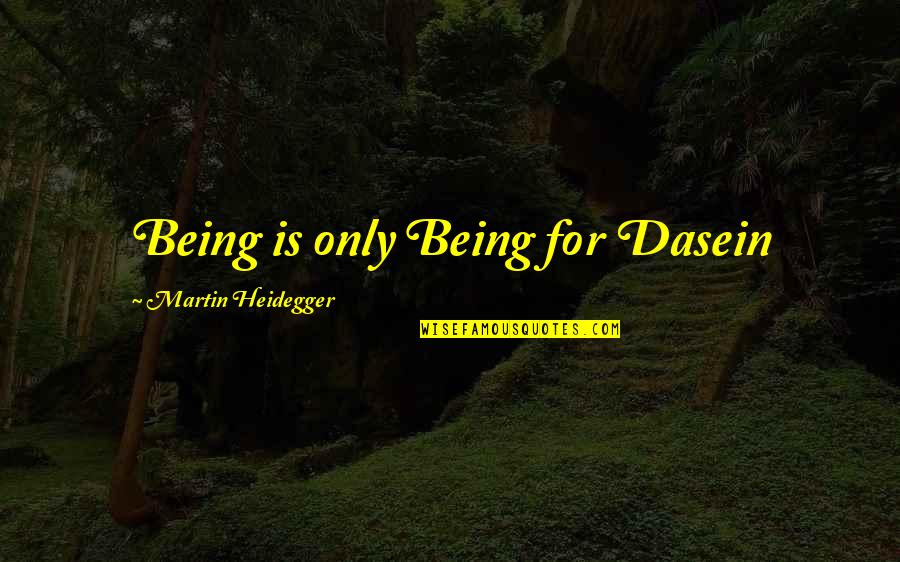 Dasein's Quotes By Martin Heidegger: Being is only Being for Dasein Dasein's Quotes By Martin Heidegger: Being is only Being for Dasein