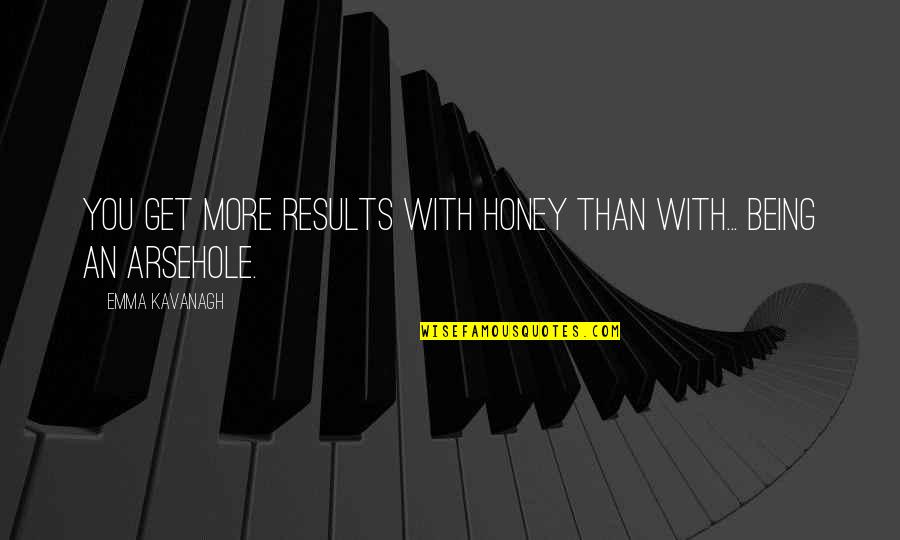 Dasgupta Asheville Quotes By Emma Kavanagh: You get more results with honey than with... Dasgupta Asheville Quotes By Emma Kavanagh: You get more results with honey than with...