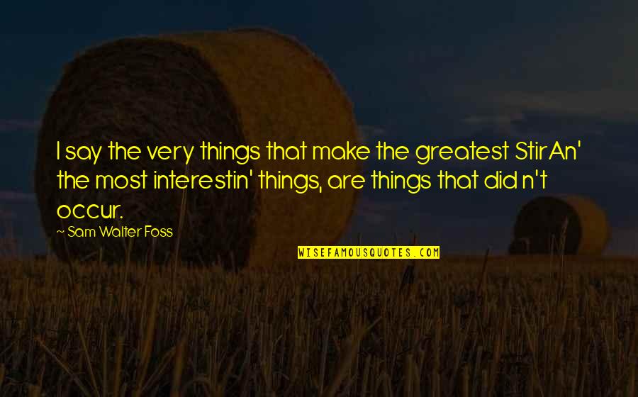 Dash Dolls Quotes By Sam Walter Foss: I say the very things that make the Dash Dolls Quotes By Sam Walter Foss: I say the very things that make the