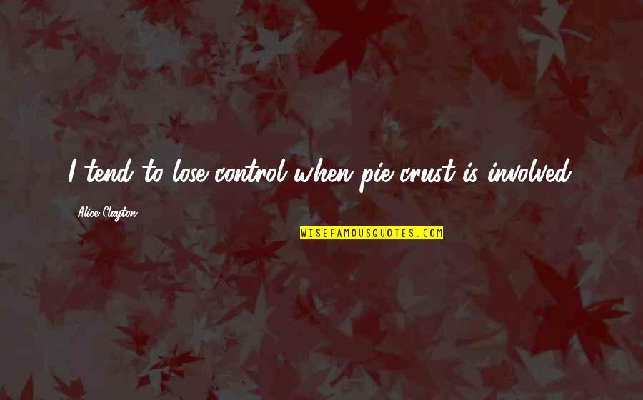 Dash Gardiner Quotes By Alice Clayton: I tend to lose control when pie crust Dash Gardiner Quotes By Alice Clayton: I tend to lose control when pie crust