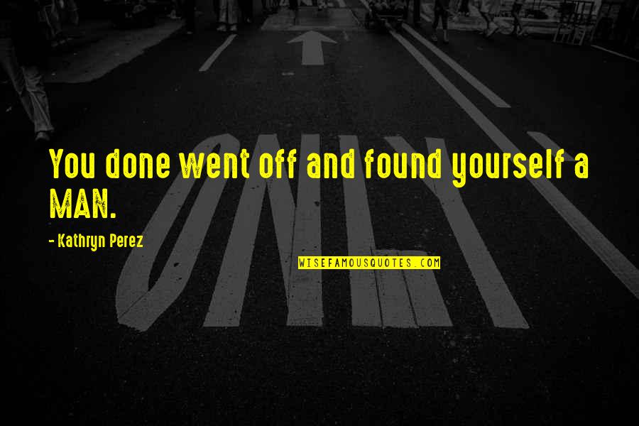 Dash Gardiner Quotes By Kathryn Perez: You done went off and found yourself a Dash Gardiner Quotes By Kathryn Perez: You done went off and found yourself a